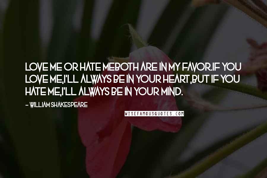 William Shakespeare Quotes: Love me or hate meboth are in my favor.If you love me,I'll always be in your heart,but if you hate me,I'll always be in your mind.