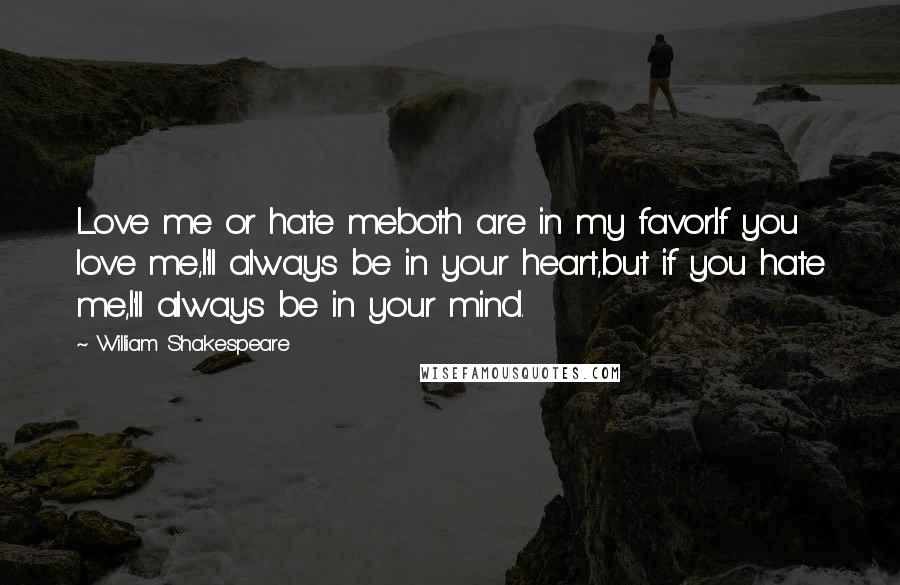 William Shakespeare Quotes: Love me or hate meboth are in my favor.If you love me,I'll always be in your heart,but if you hate me,I'll always be in your mind.