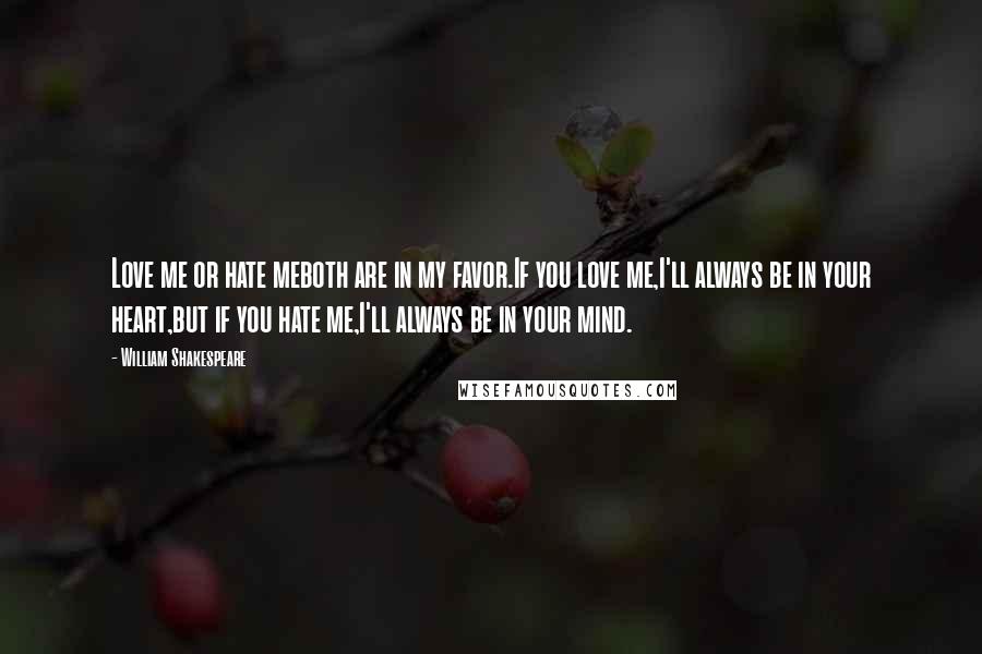 William Shakespeare Quotes: Love me or hate meboth are in my favor.If you love me,I'll always be in your heart,but if you hate me,I'll always be in your mind.