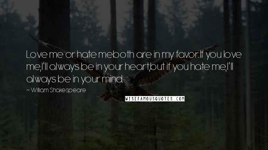 William Shakespeare Quotes: Love me or hate meboth are in my favor.If you love me,I'll always be in your heart,but if you hate me,I'll always be in your mind.