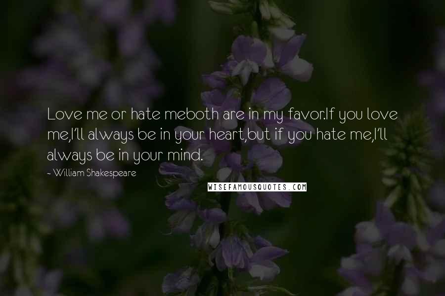 William Shakespeare Quotes: Love me or hate meboth are in my favor.If you love me,I'll always be in your heart,but if you hate me,I'll always be in your mind.