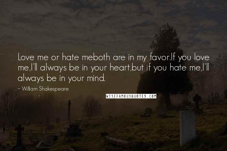 William Shakespeare Quotes: Love me or hate meboth are in my favor.If you love me,I'll always be in your heart,but if you hate me,I'll always be in your mind.