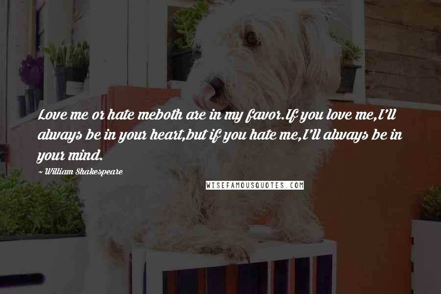 William Shakespeare Quotes: Love me or hate meboth are in my favor.If you love me,I'll always be in your heart,but if you hate me,I'll always be in your mind.