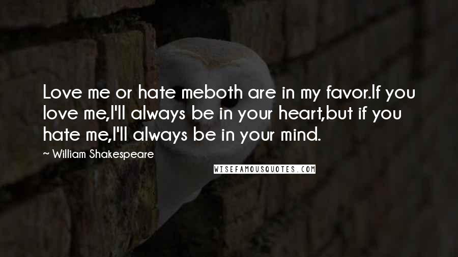 William Shakespeare Quotes: Love me or hate meboth are in my favor.If you love me,I'll always be in your heart,but if you hate me,I'll always be in your mind.