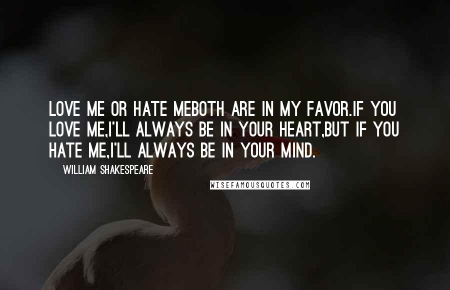 William Shakespeare Quotes: Love me or hate meboth are in my favor.If you love me,I'll always be in your heart,but if you hate me,I'll always be in your mind.