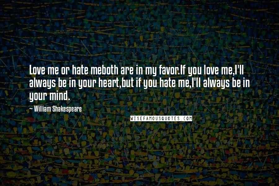 William Shakespeare Quotes: Love me or hate meboth are in my favor.If you love me,I'll always be in your heart,but if you hate me,I'll always be in your mind.