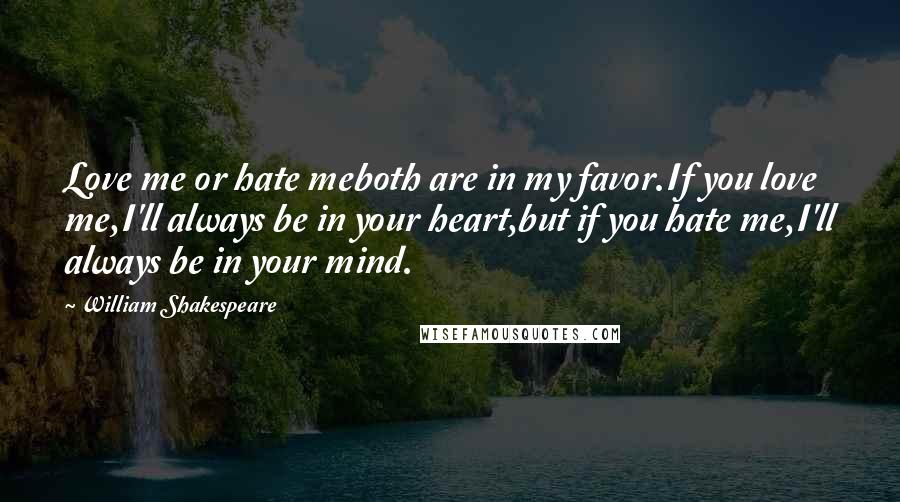 William Shakespeare Quotes: Love me or hate meboth are in my favor.If you love me,I'll always be in your heart,but if you hate me,I'll always be in your mind.