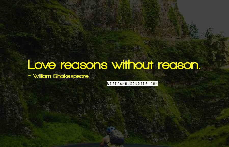 William Shakespeare Quotes: Love reasons without reason.