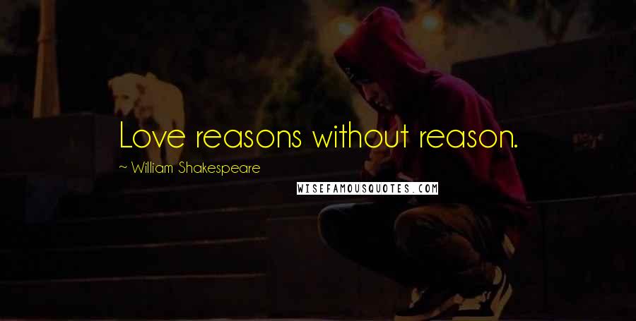 William Shakespeare Quotes: Love reasons without reason.