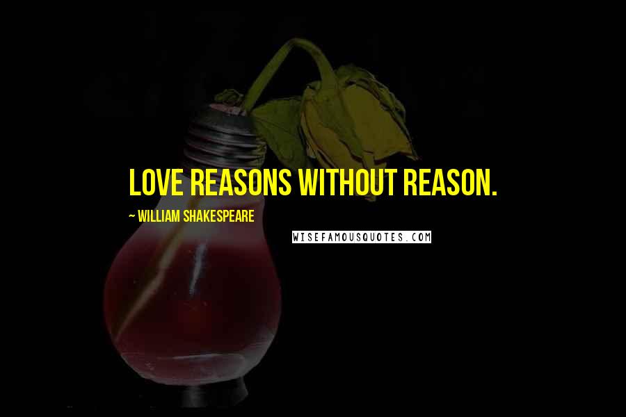 William Shakespeare Quotes: Love reasons without reason.