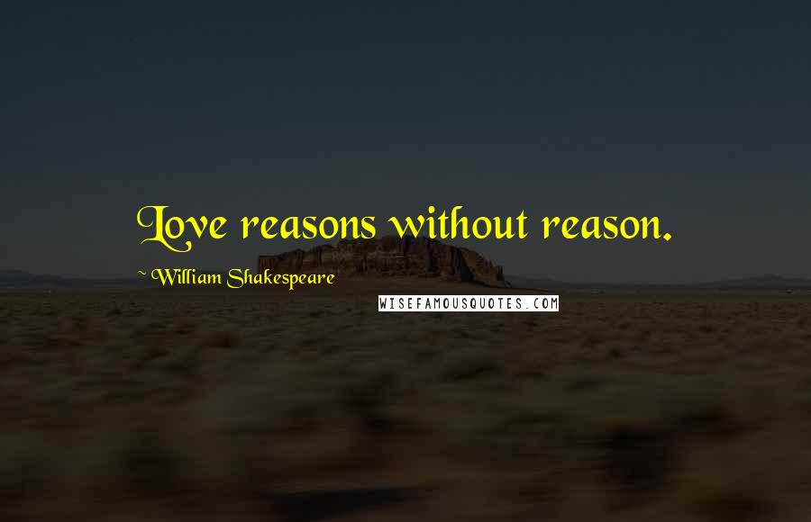 William Shakespeare Quotes: Love reasons without reason.