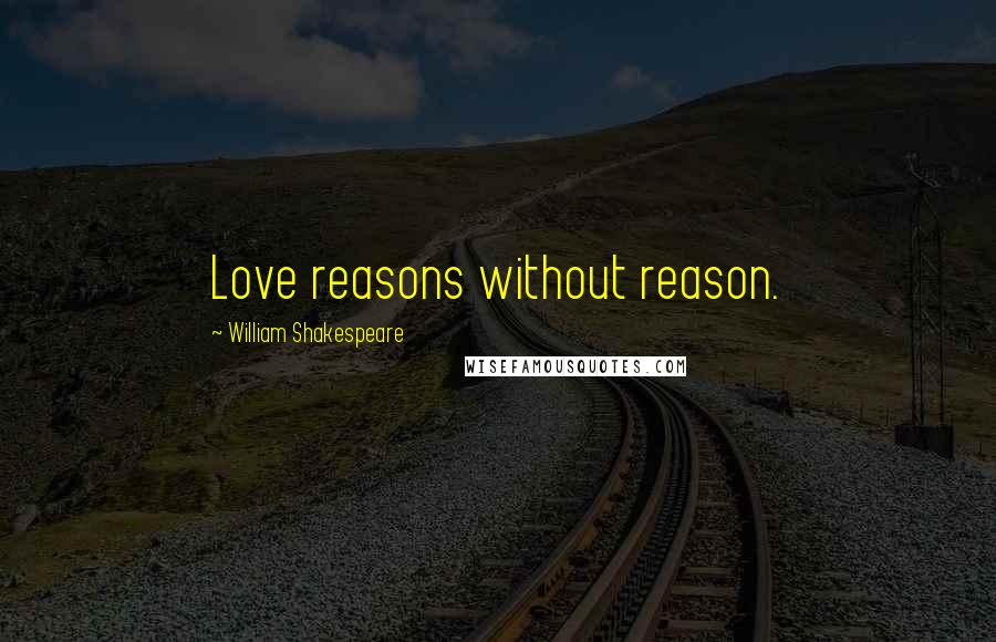 William Shakespeare Quotes: Love reasons without reason.