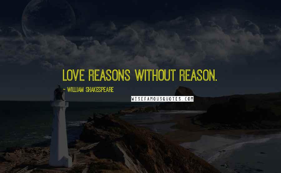 William Shakespeare Quotes: Love reasons without reason.