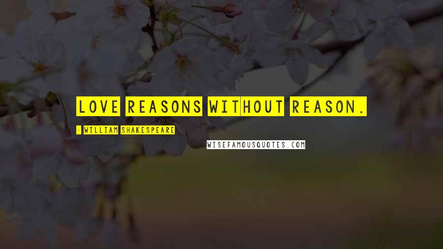 William Shakespeare Quotes: Love reasons without reason.