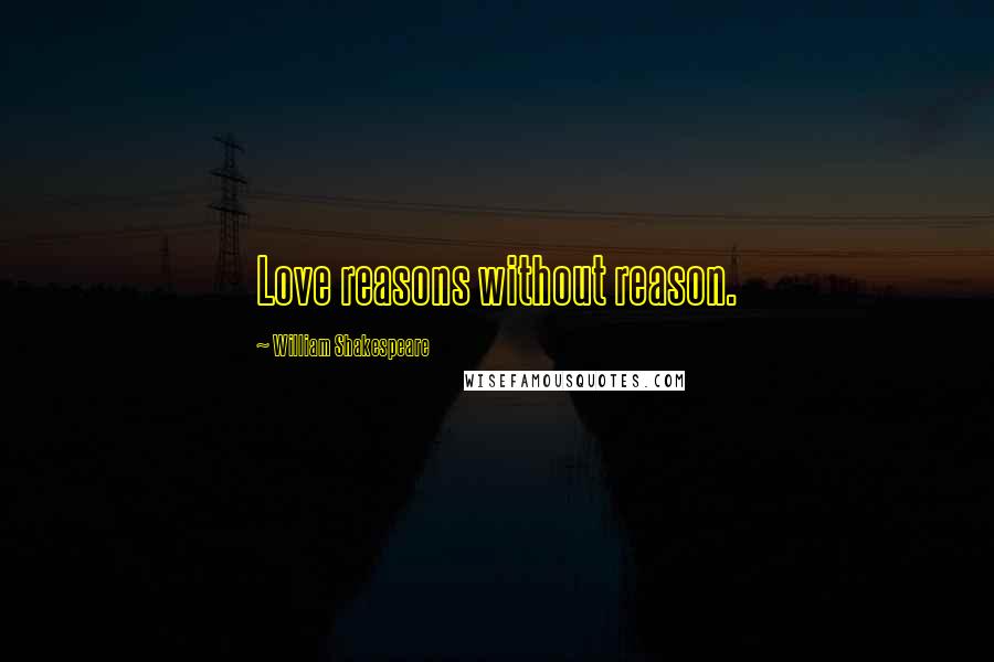 William Shakespeare Quotes: Love reasons without reason.