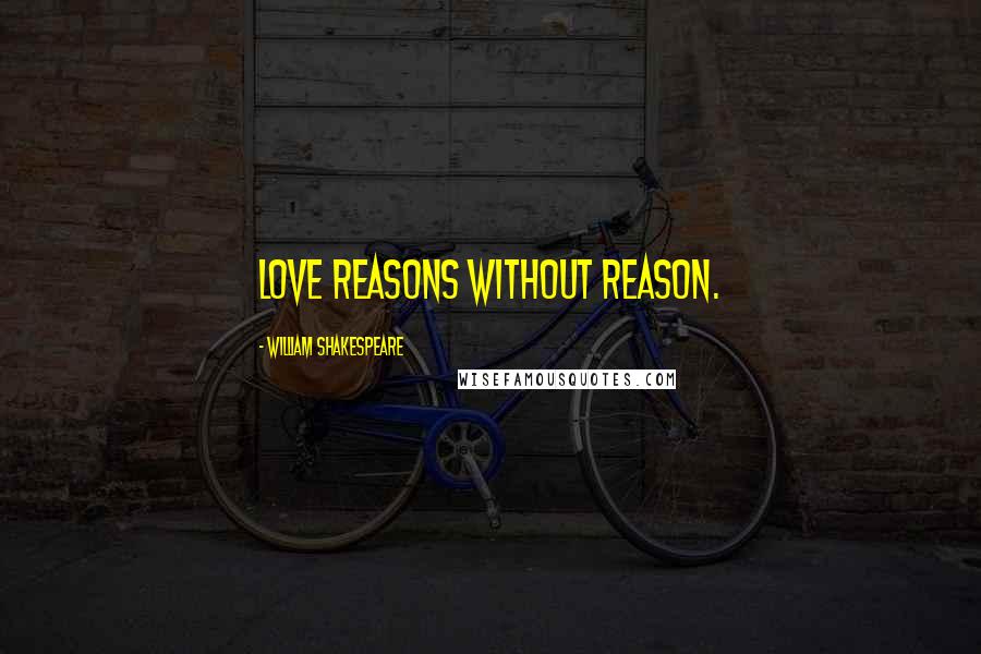 William Shakespeare Quotes: Love reasons without reason.