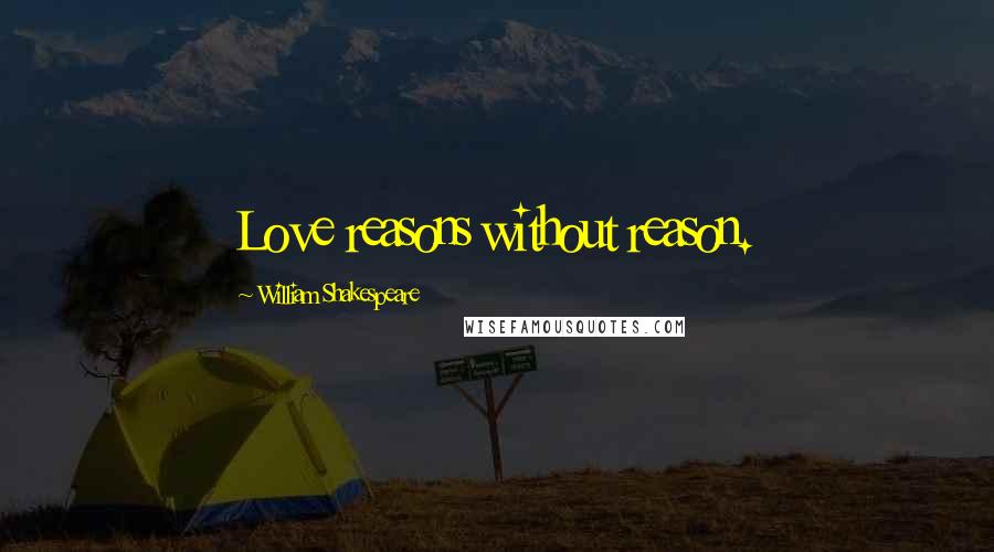 William Shakespeare Quotes: Love reasons without reason.