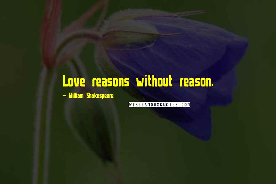 William Shakespeare Quotes: Love reasons without reason.