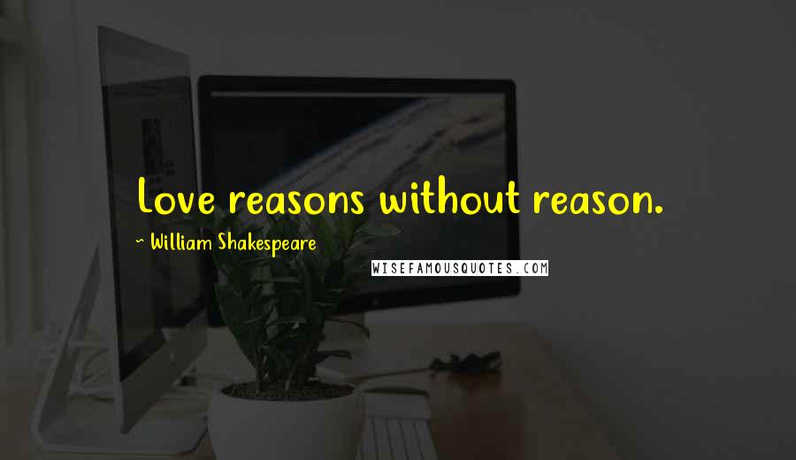 William Shakespeare Quotes: Love reasons without reason.