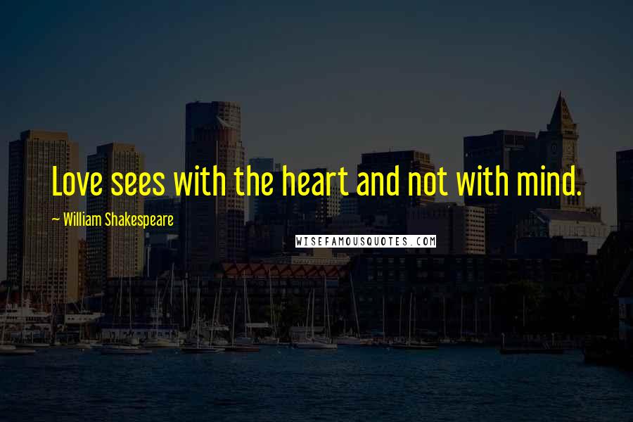 William Shakespeare Quotes: Love sees with the heart and not with mind.