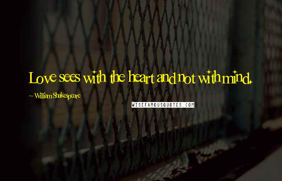 William Shakespeare Quotes: Love sees with the heart and not with mind.