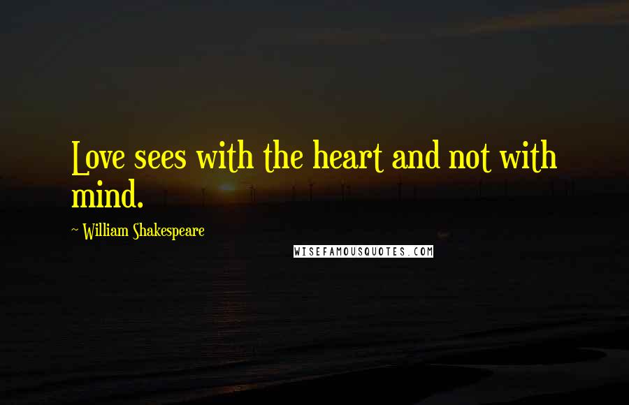 William Shakespeare Quotes: Love sees with the heart and not with mind.