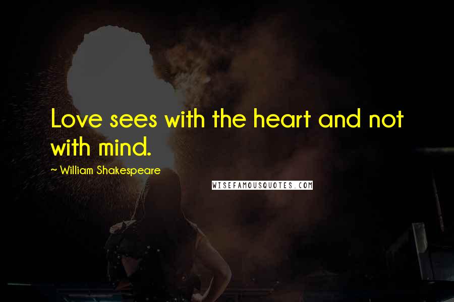 William Shakespeare Quotes: Love sees with the heart and not with mind.