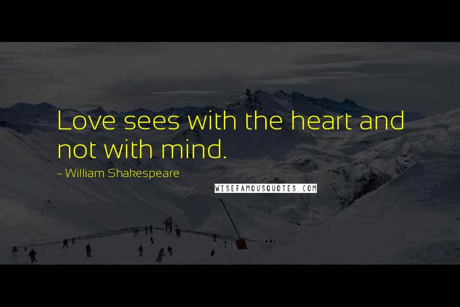 William Shakespeare Quotes: Love sees with the heart and not with mind.