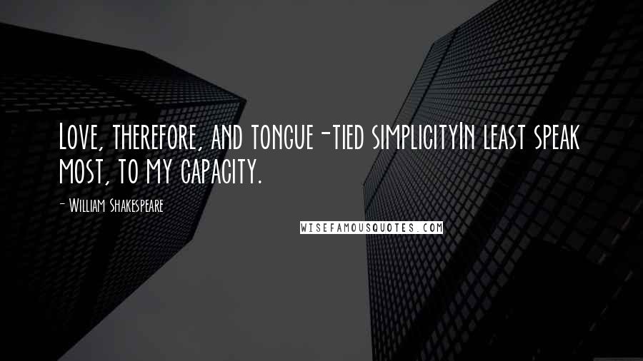 William Shakespeare Quotes: Love, therefore, and tongue-tied simplicityIn least speak most, to my capacity.