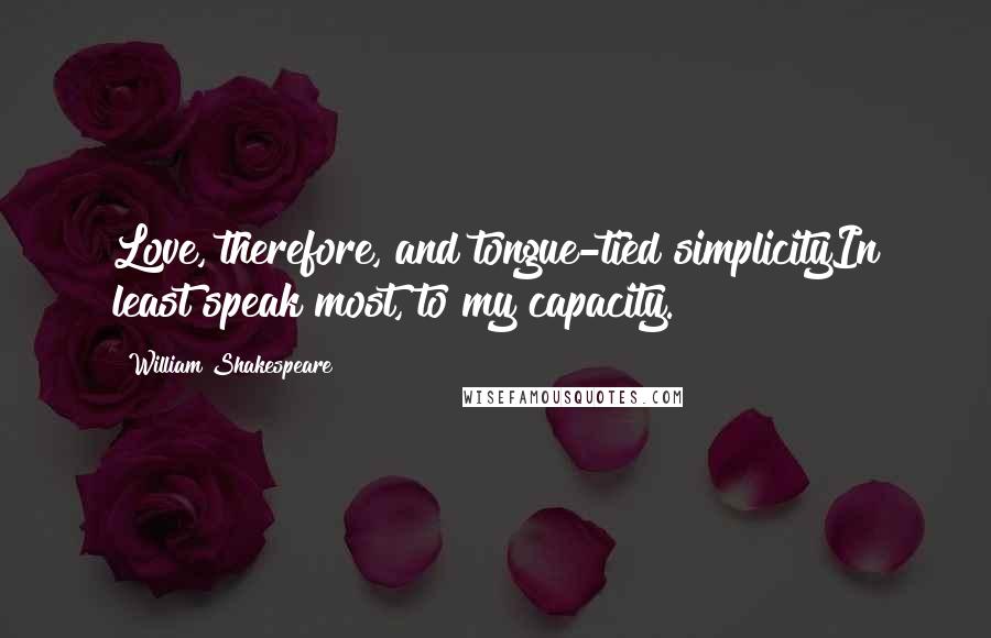 William Shakespeare Quotes: Love, therefore, and tongue-tied simplicityIn least speak most, to my capacity.