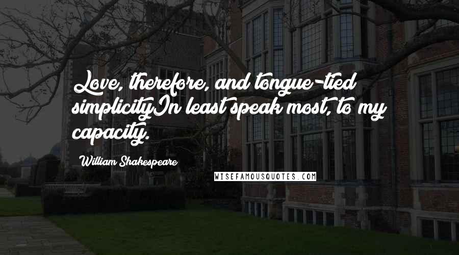 William Shakespeare Quotes: Love, therefore, and tongue-tied simplicityIn least speak most, to my capacity.