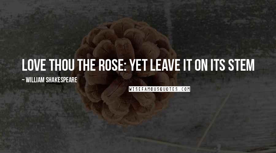 William Shakespeare Quotes: love thou the rose: yet leave it on its stem