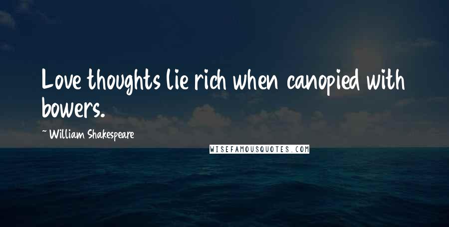 William Shakespeare Quotes: Love thoughts lie rich when canopied with bowers.