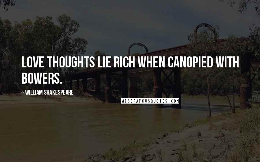 William Shakespeare Quotes: Love thoughts lie rich when canopied with bowers.