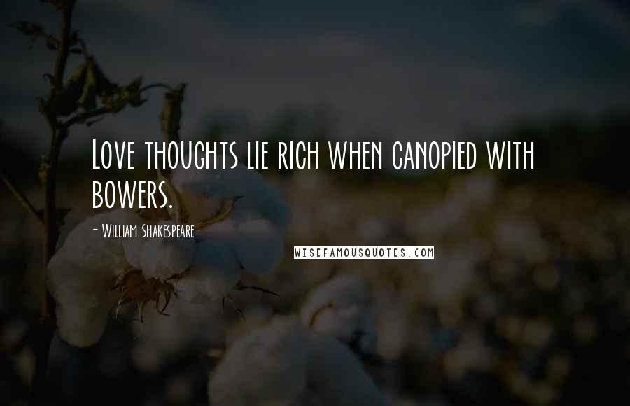 William Shakespeare Quotes: Love thoughts lie rich when canopied with bowers.