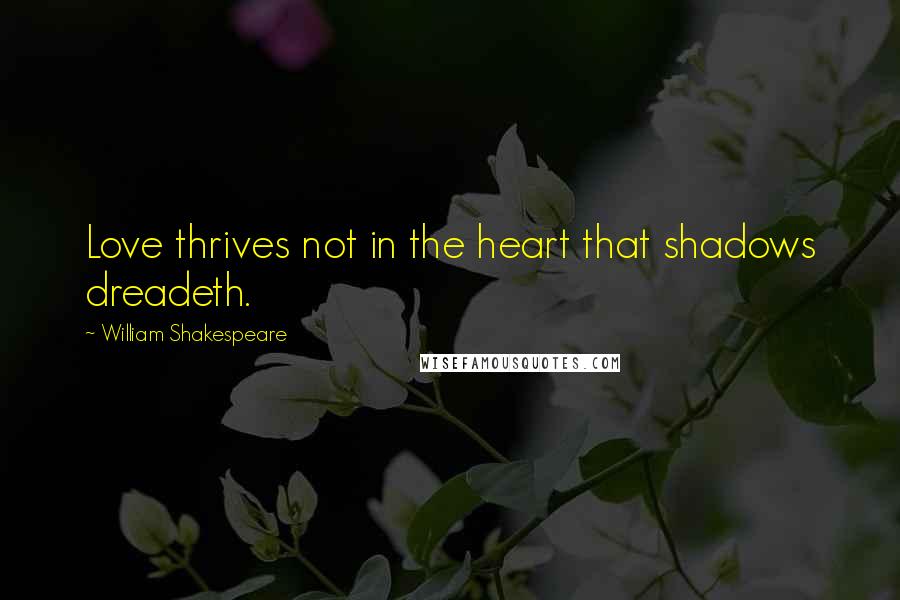 William Shakespeare Quotes: Love thrives not in the heart that shadows dreadeth.