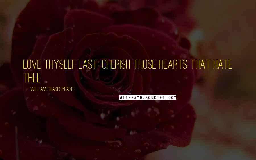 William Shakespeare Quotes: Love thyself last: cherish those hearts that hate thee ...