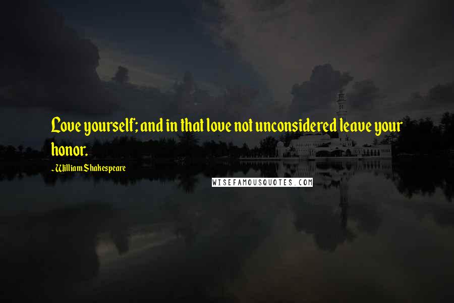 William Shakespeare Quotes: Love yourself; and in that love not unconsidered leave your honor.