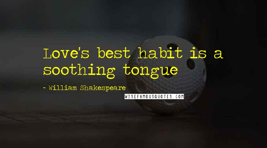 William Shakespeare Quotes: Love's best habit is a soothing tongue