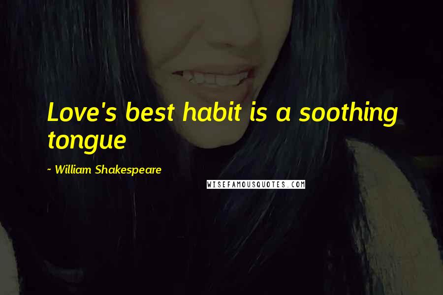 William Shakespeare Quotes: Love's best habit is a soothing tongue