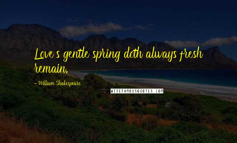 William Shakespeare Quotes: Love's gentle spring doth always fresh remain.