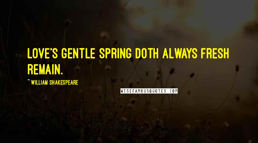 William Shakespeare Quotes: Love's gentle spring doth always fresh remain.