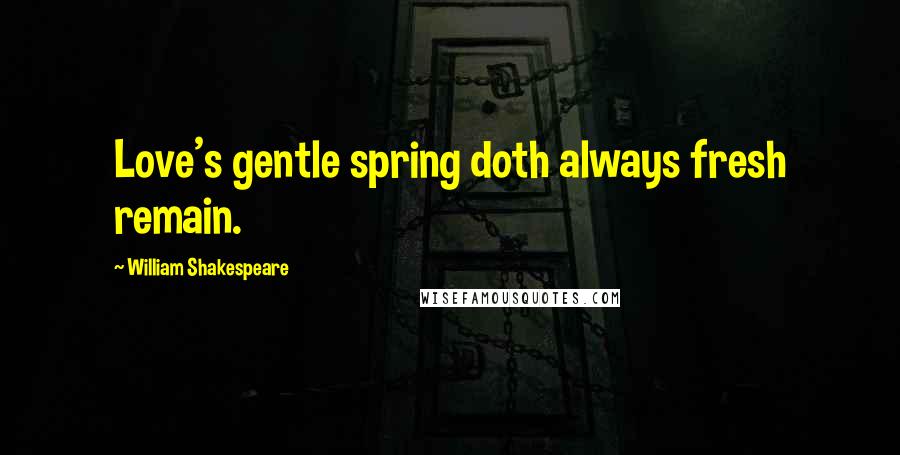 William Shakespeare Quotes: Love's gentle spring doth always fresh remain.