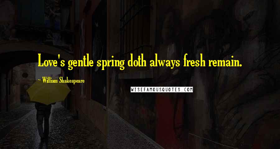 William Shakespeare Quotes: Love's gentle spring doth always fresh remain.