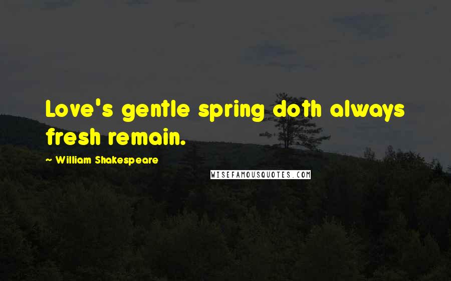 William Shakespeare Quotes: Love's gentle spring doth always fresh remain.