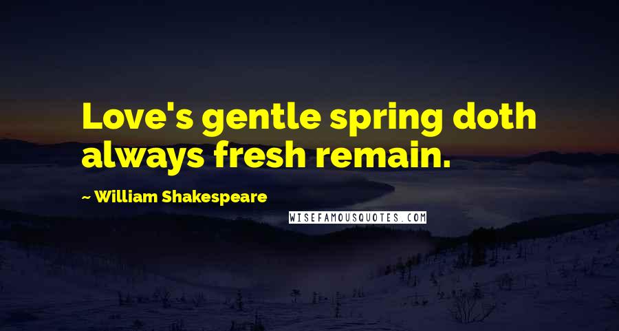 William Shakespeare Quotes: Love's gentle spring doth always fresh remain.