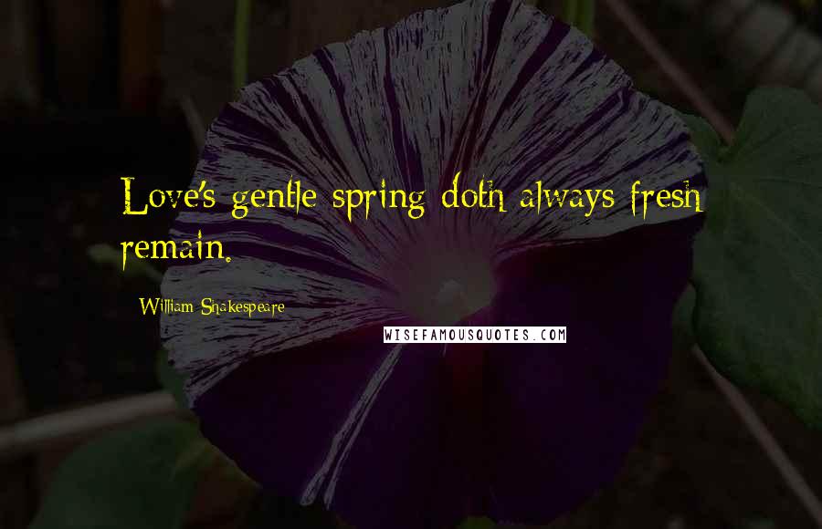 William Shakespeare Quotes: Love's gentle spring doth always fresh remain.