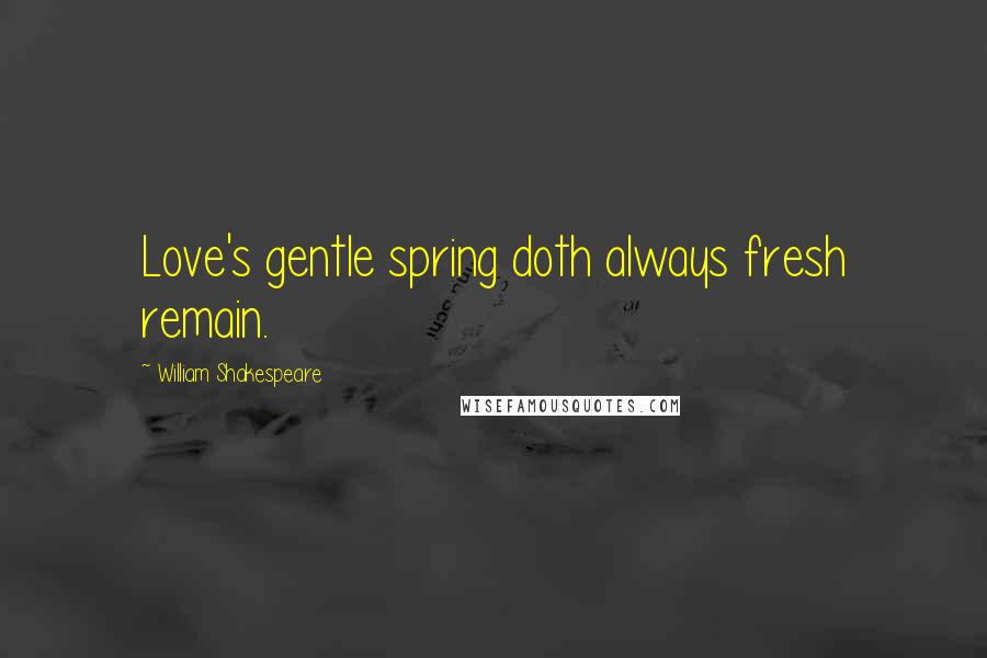 William Shakespeare Quotes: Love's gentle spring doth always fresh remain.