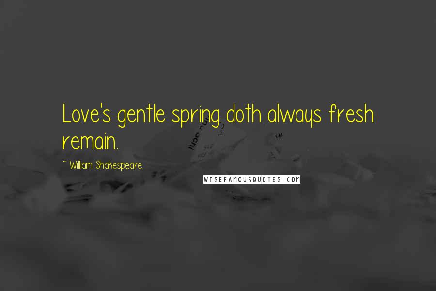 William Shakespeare Quotes: Love's gentle spring doth always fresh remain.