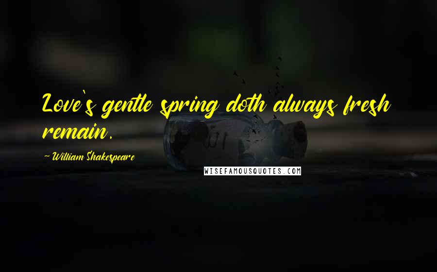 William Shakespeare Quotes: Love's gentle spring doth always fresh remain.